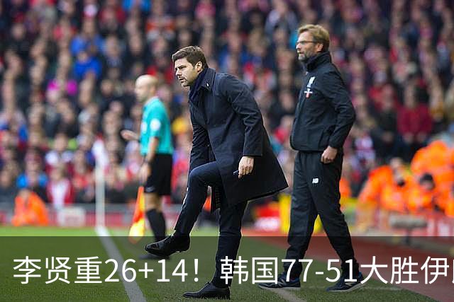 李贤重26+14！韩国77-51大胜伊朗，率先晋级决赛，中国男篮夺冠更难了